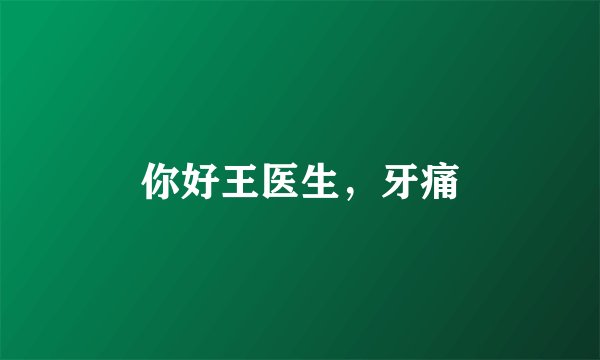 你好王医生，牙痛