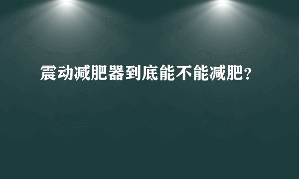 震动减肥器到底能不能减肥？