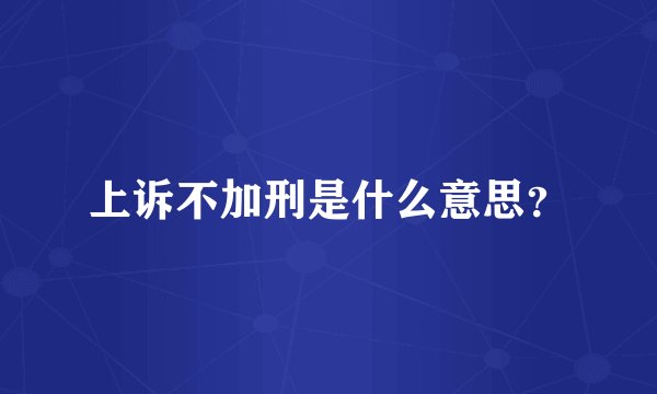 上诉不加刑是什么意思？