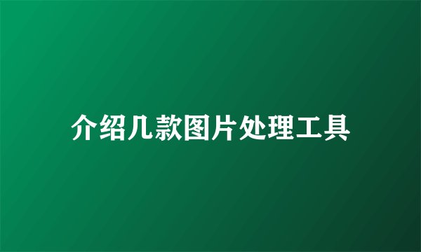 介绍几款图片处理工具