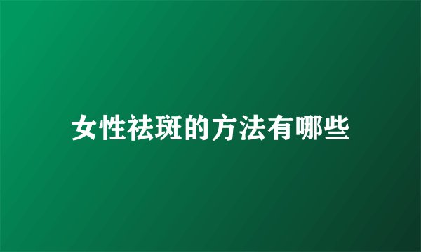 女性祛斑的方法有哪些