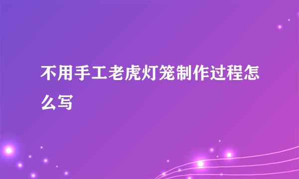 不用手工老虎灯笼制作过程怎么写