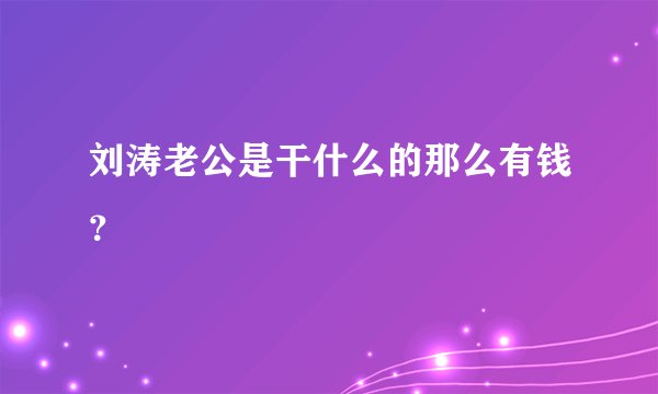 刘涛老公是干什么的那么有钱?