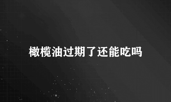 橄榄油过期了还能吃吗