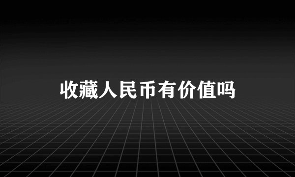 收藏人民币有价值吗