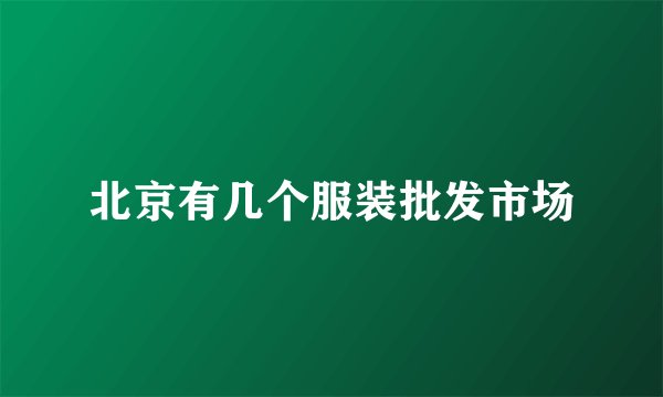 北京有几个服装批发市场