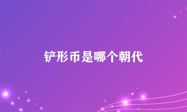 铲形币是哪个朝代