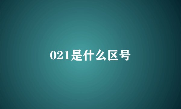 021是什么区号