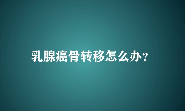 乳腺癌骨转移怎么办？