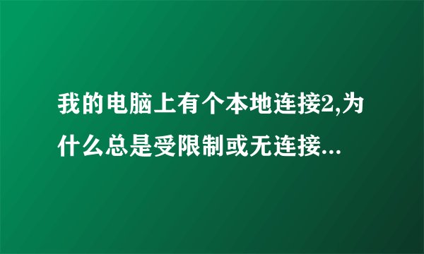 我的电脑上有个本地连接2,为什么总是受限制或无连接~????