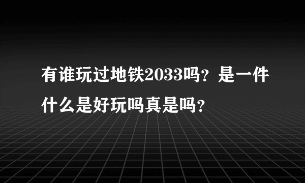 有谁玩过地铁2033吗？是一件什么是好玩吗真是吗？