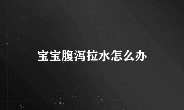 宝宝腹泻拉水怎么办