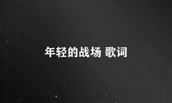 年轻的战场 歌词