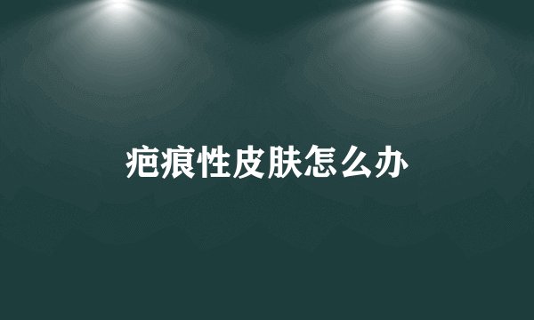 疤痕性皮肤怎么办