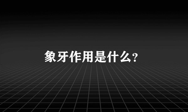 象牙作用是什么？