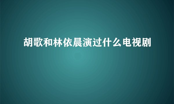 胡歌和林依晨演过什么电视剧