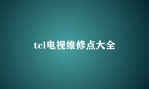 tcl电视维修点大全