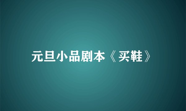 元旦小品剧本《买鞋》