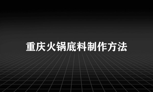 重庆火锅底料制作方法