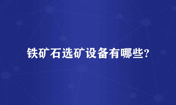 铁矿石选矿设备有哪些?