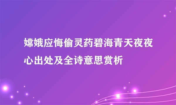 嫦娥应悔偷灵药碧海青天夜夜心出处及全诗意思赏析