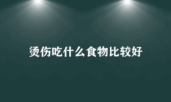 烫伤吃什么食物比较好