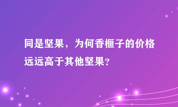 同是坚果，为何香榧子的价格远远高于其他坚果？