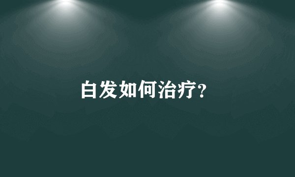 白发如何治疗？