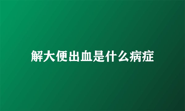 解大便出血是什么病症