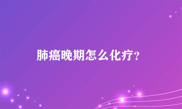 肺癌晚期怎么化疗？