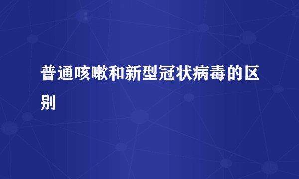 普通咳嗽和新型冠状病毒的区别