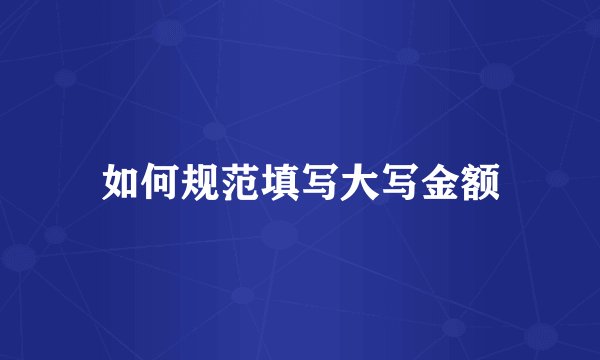 如何规范填写大写金额