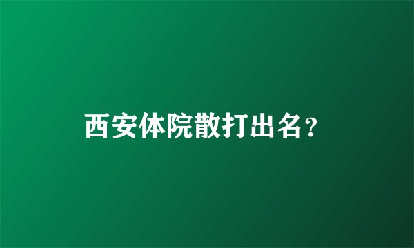 西安体院散打出名？