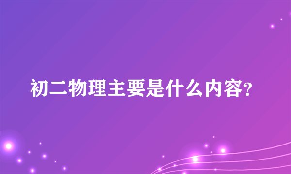初二物理主要是什么内容？