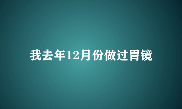 我去年12月份做过胃镜
