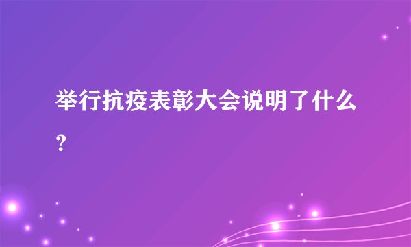 举行抗疫表彰大会说明了什么？