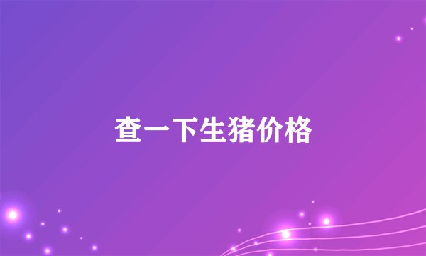 查一下生猪价格