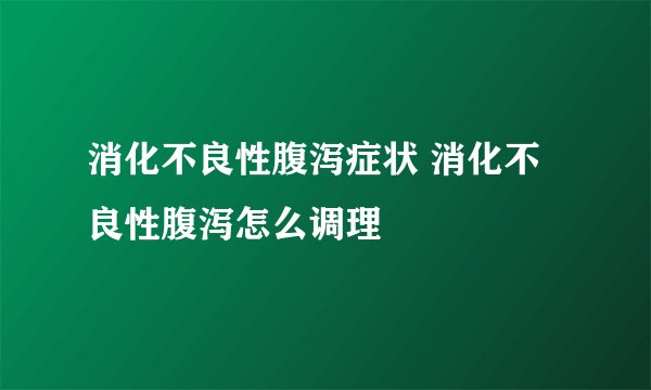 消化不良性腹泻症状 消化不良性腹泻怎么调理