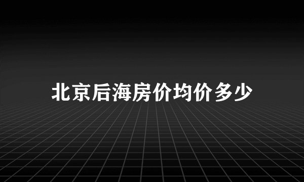 北京后海房价均价多少