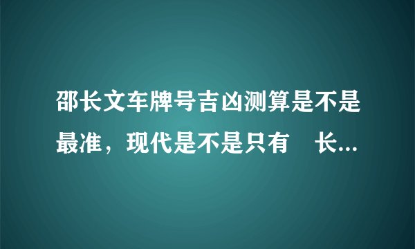 邵长文车牌号吉凶测算是不是最准，现代是不是只有卲长文车牌号码有测算英文字母的功能？
