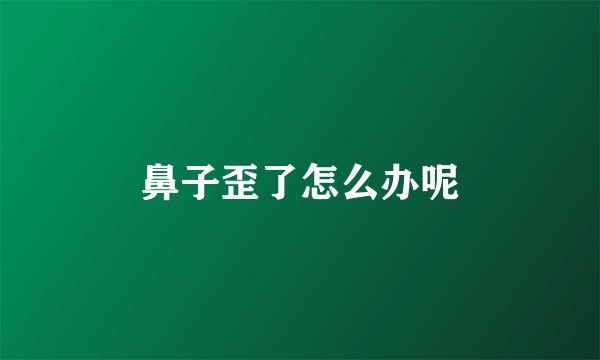 鼻子歪了怎么办呢