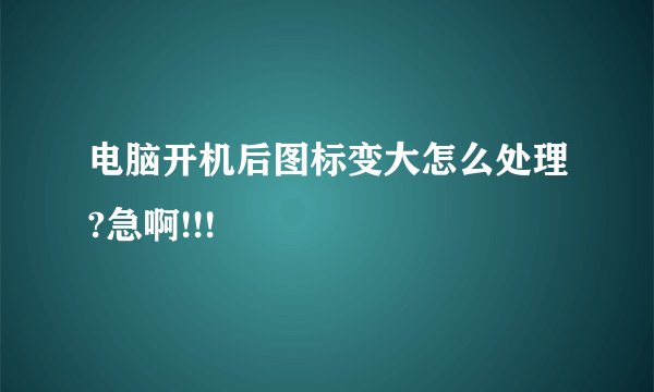 电脑开机后图标变大怎么处理?急啊!!!
