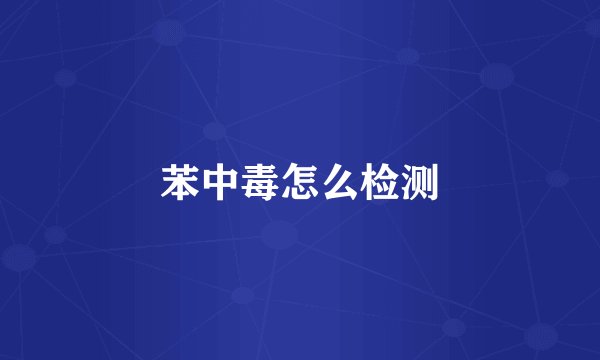 苯中毒怎么检测
