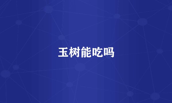 玉树能吃吗