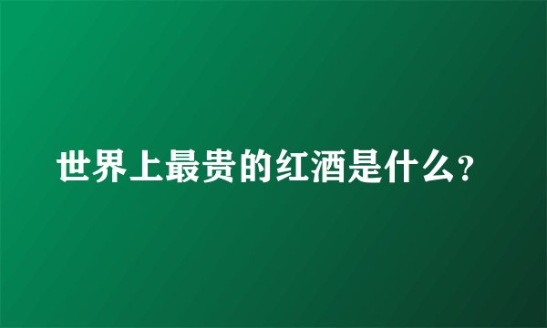 世界上最贵的红酒是什么？