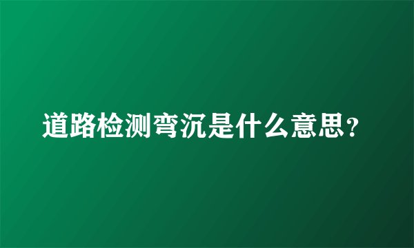 道路检测弯沉是什么意思？