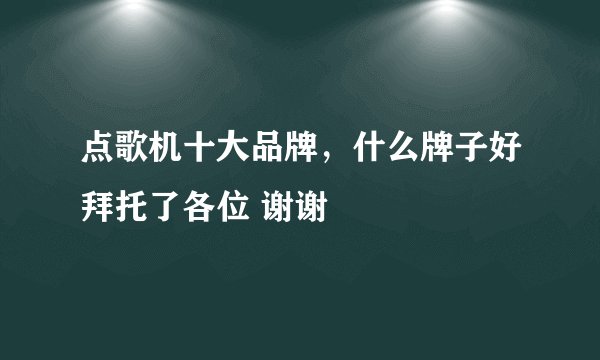 点歌机十大品牌,什么牌子好拜托了各位 谢谢