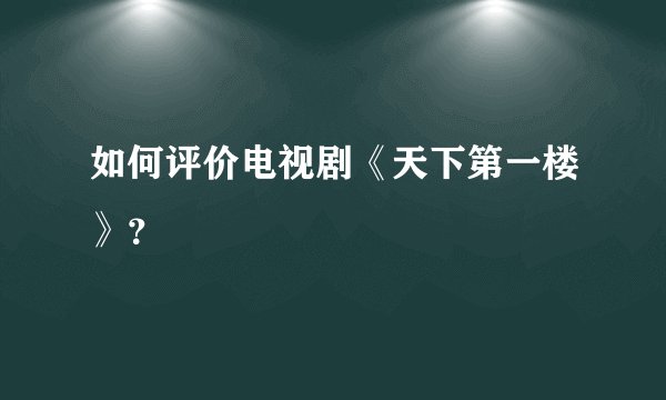 如何评价电视剧《天下第一楼》？