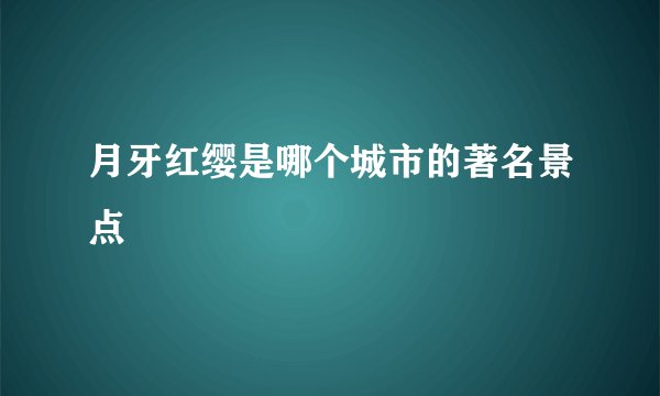 月牙红缨是哪个城市的著名景点