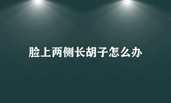 脸上两侧长胡子怎么办